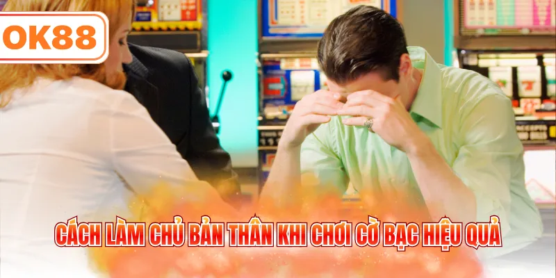 Cách làm chủ bản thân khi chơi cờ bạc hiệu quả