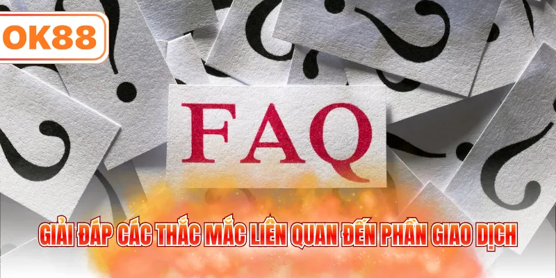 Giải đáp các thắc mắc liên quan đến phần giao dịch